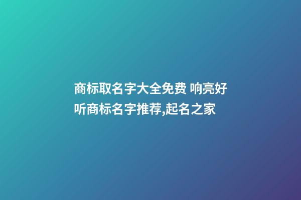 商标取名字大全免费 响亮好听商标名字推荐,起名之家-第1张-商标起名-玄机派